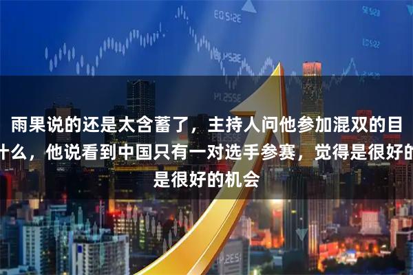 雨果说的还是太含蓄了，主持人问他参加混双的目标是什么，他说看到中国只有一对选手参赛，觉得是很好的机会