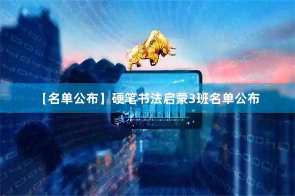 【名单公布】硬笔书法启蒙3班名单公布