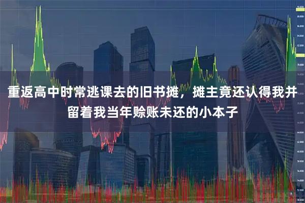 重返高中时常逃课去的旧书摊，摊主竟还认得我并留着我当年赊账未还的小本子