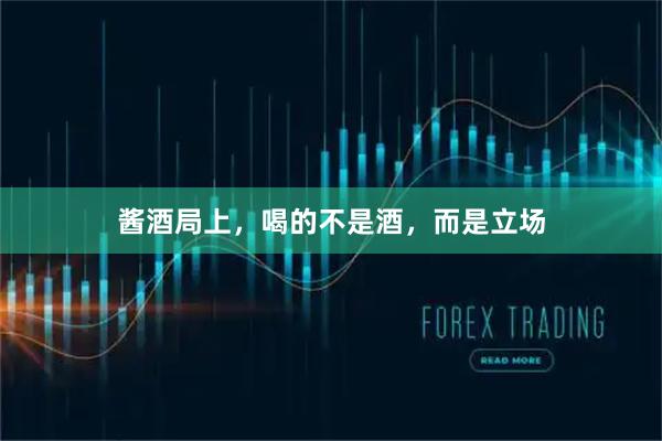 酱酒局上，喝的不是酒，而是立场