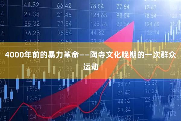 4000年前的暴力革命——陶寺文化晚期的一次群众运动