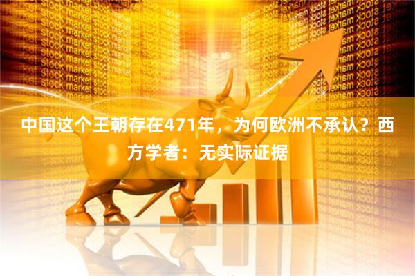中国这个王朝存在471年，为何欧洲不承认？西方学者：无实际证据