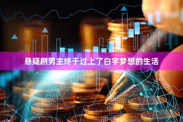 悬疑剧男主终于过上了白宇梦想的生活