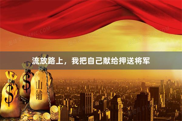 流放路上，我把自己献给押送将军