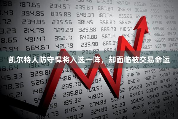 凯尔特人防守悍将入选一阵，却面临被交易命运