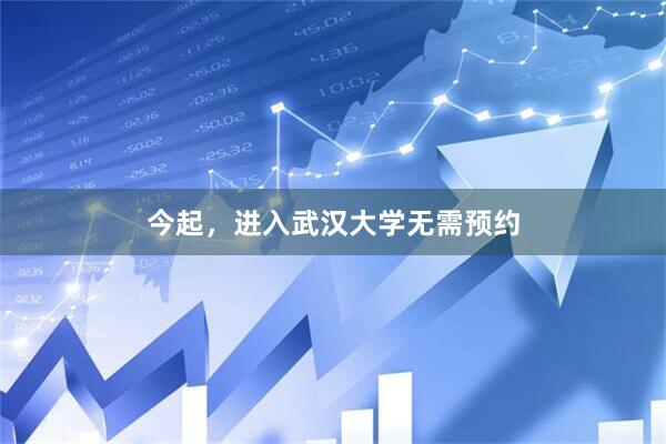 今起,进入武汉大学无需预约