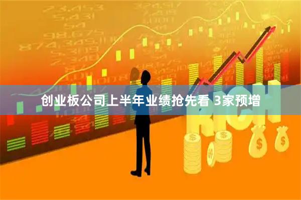 创业板公司上半年业绩抢先看 3家预增