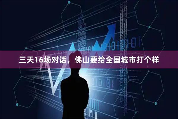 三天16场对话，佛山要给全国城市打个样