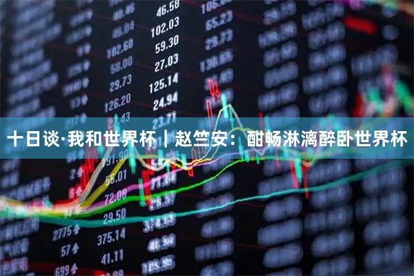十日谈·我和世界杯｜赵竺安：酣畅淋漓醉卧世界杯